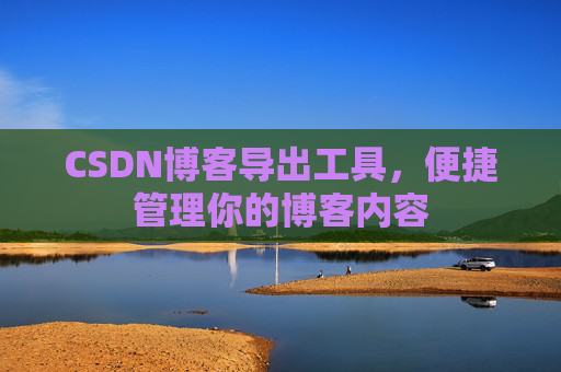 CSDN博客导出工具，便捷管理你的博客内容